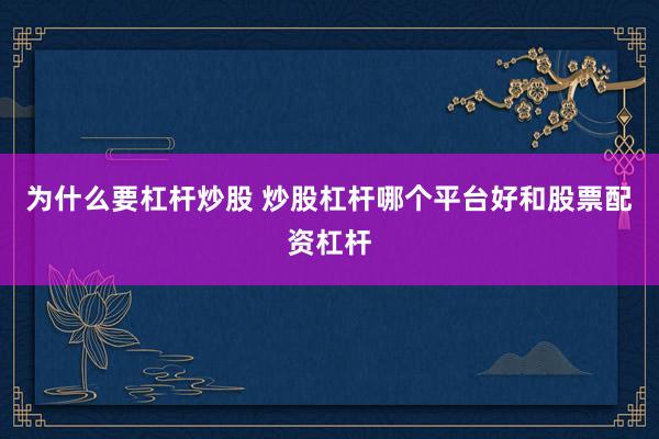 为什么要杠杆炒股 炒股杠杆哪个平台好和股票配资杠杆