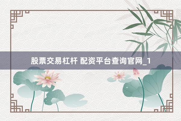 股票交易杠杆 配资平台查询官网_1