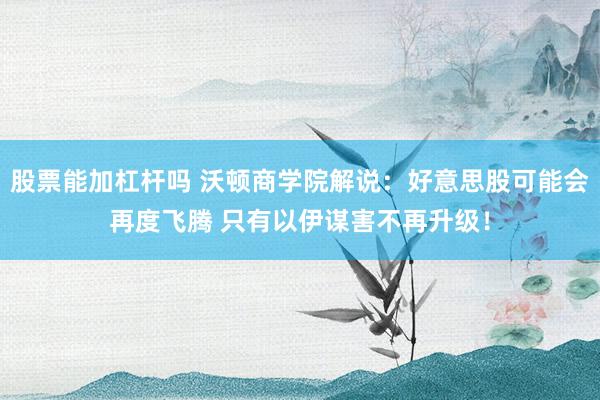 股票能加杠杆吗 沃顿商学院解说：好意思股可能会再度飞腾 只有以伊谋害不再升级！