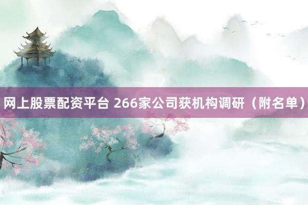 网上股票配资平台 266家公司获机构调研（附名单）