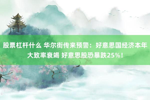 股票杠杆什么 华尔街传来预警：好意思国经济本年大致率衰竭 好意思股恐暴跌25%！