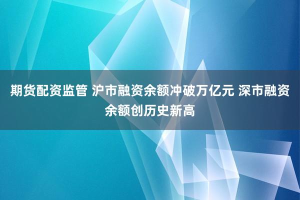 期货配资监管 沪市融资余额冲破万亿元 深市融资余额创历史新高