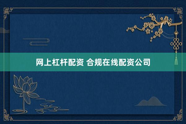 网上杠杆配资 合规在线配资公司