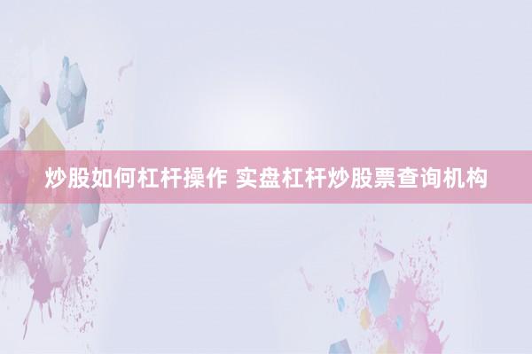炒股如何杠杆操作 实盘杠杆炒股票查询机构