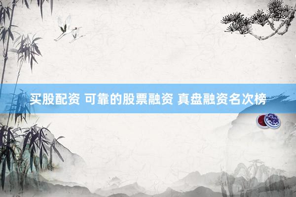 买股配资 可靠的股票融资 真盘融资名次榜