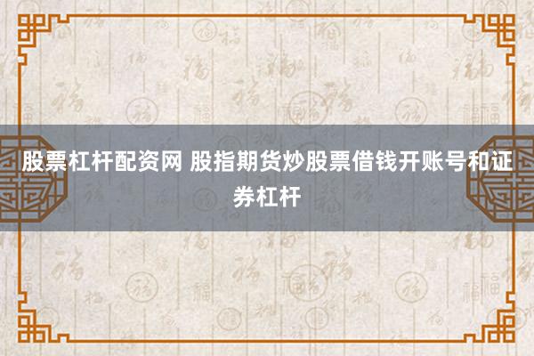 股票杠杆配资网 股指期货炒股票借钱开账号和证券杠杆
