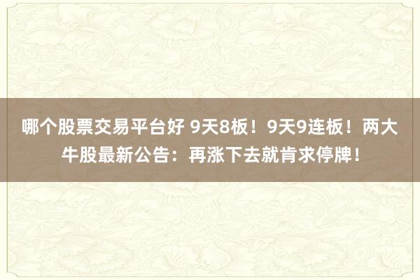 哪个股票交易平台好 9天8板！9天9连板！两大牛股最新公告：再涨下去就肯求停牌！