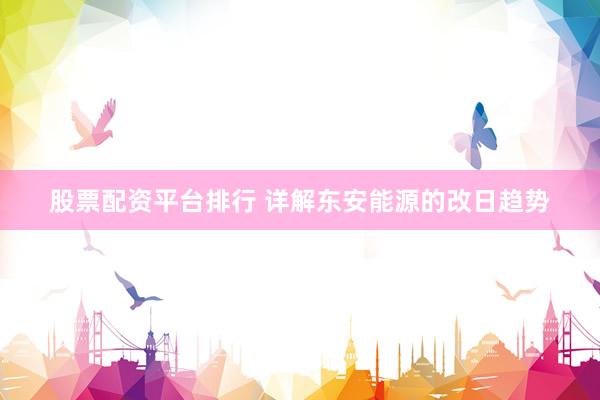 股票配资平台排行 详解东安能源的改日趋势
