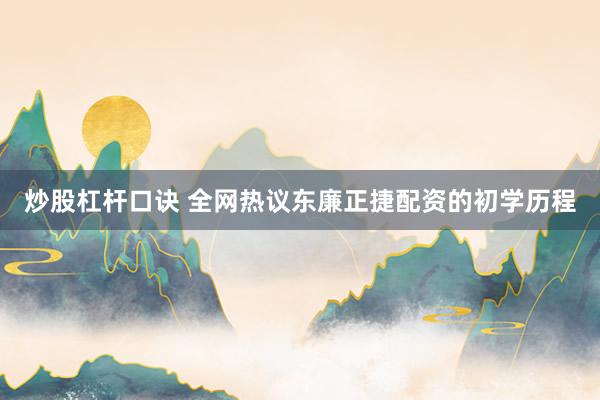 炒股杠杆口诀 全网热议东廉正捷配资的初学历程