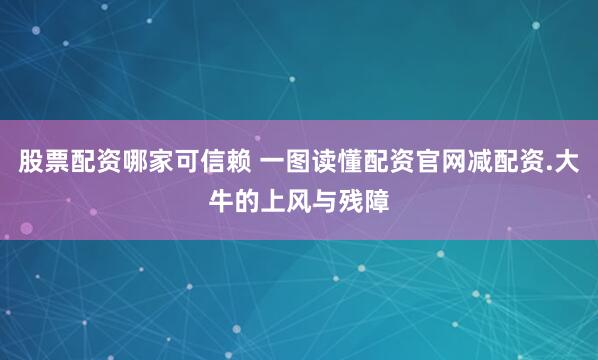 股票配资哪家可信赖 一图读懂配资官网减配资.大牛的上风与残障