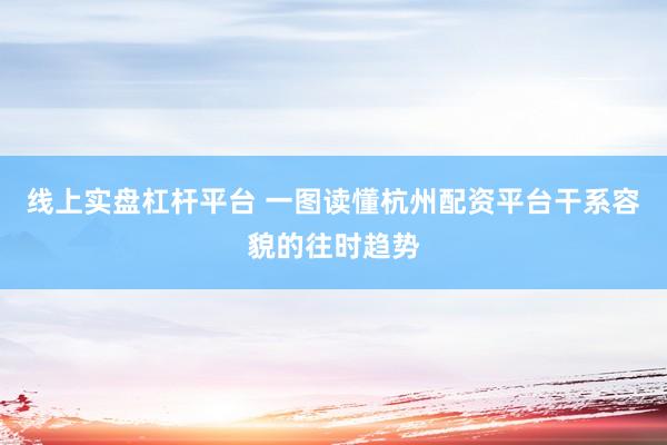 线上实盘杠杆平台 一图读懂杭州配资平台干系容貌的往时趋势