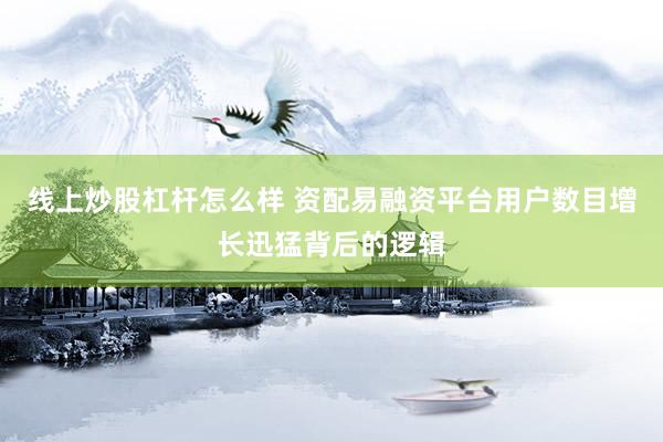线上炒股杠杆怎么样 资配易融资平台用户数目增长迅猛背后的逻辑