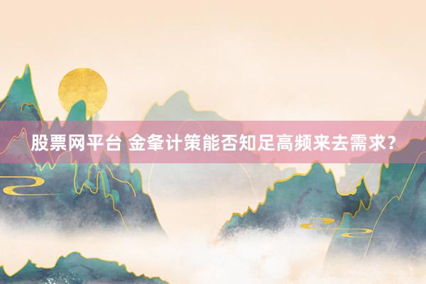 股票网平台 金夆计策能否知足高频来去需求？