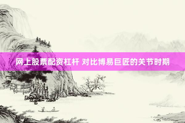 网上股票配资杠杆 对比博易巨匠的关节时期