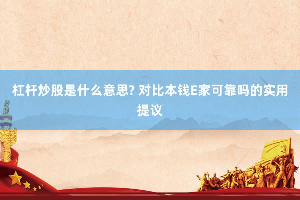 杠杆炒股是什么意思? 对比本钱E家可靠吗的实用提议