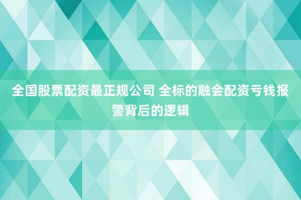 全国股票配资最正规公司 全标的融会配资亏钱报警背后的逻辑
