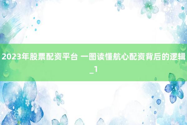 2023年股票配资平台 一图读懂航心配资背后的逻辑_1