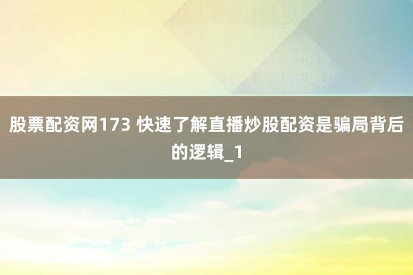 股票配资网173 快速了解直播炒股配资是骗局背后的逻辑_1
