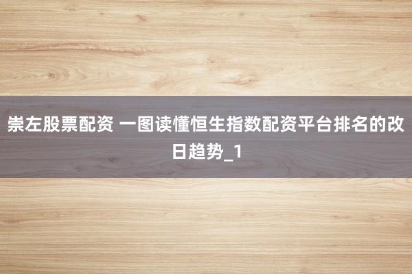崇左股票配资 一图读懂恒生指数配资平台排名的改日趋势_1