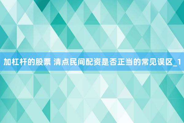 加杠杆的股票 清点民间配资是否正当的常见误区_1