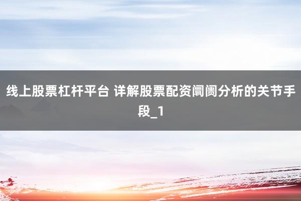线上股票杠杆平台 详解股票配资阛阓分析的关节手段_1
