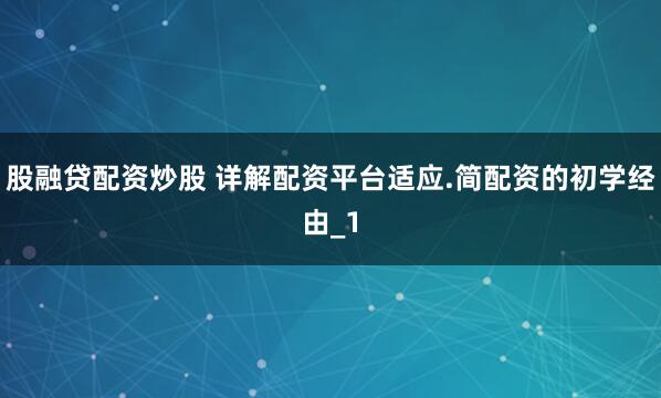 股融贷配资炒股 详解配资平台适应.简配资的初学经由_1