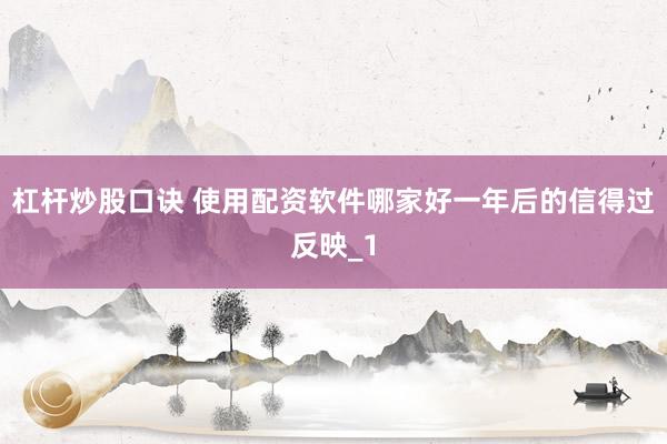 杠杆炒股口诀 使用配资软件哪家好一年后的信得过反映_1