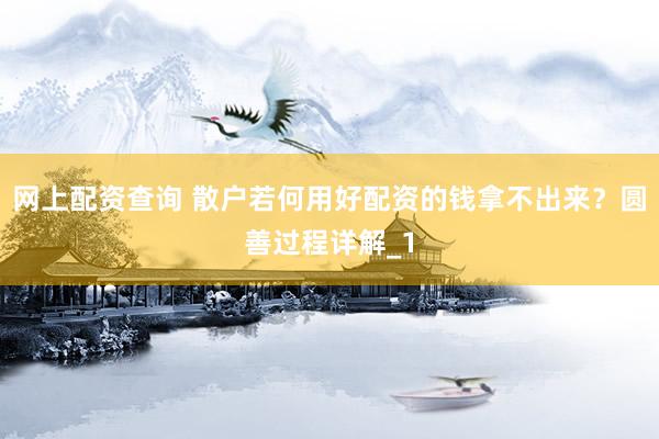 网上配资查询 散户若何用好配资的钱拿不出来？圆善过程详解_1