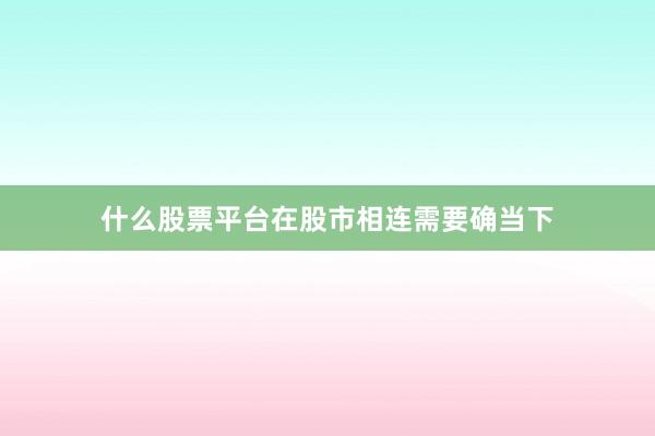 什么股票平台在股市相连需要确当下