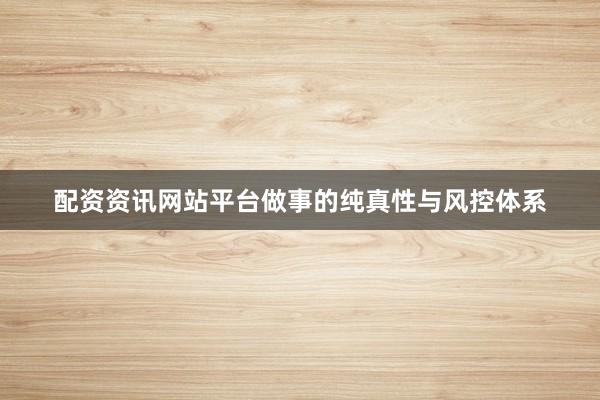 配资资讯网站平台做事的纯真性与风控体系