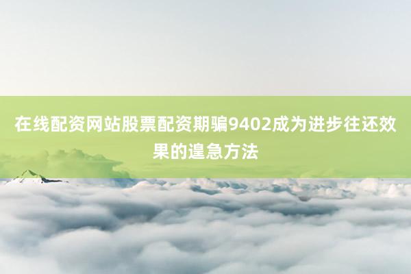 在线配资网站股票配资期骗9402成为进步往还效果的遑急方法