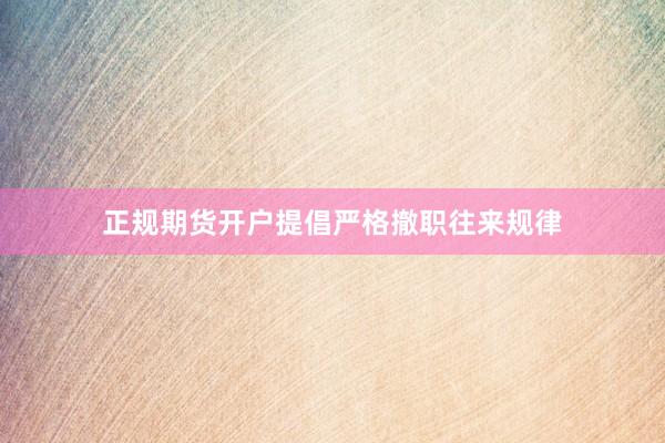 正规期货开户提倡严格撤职往来规律