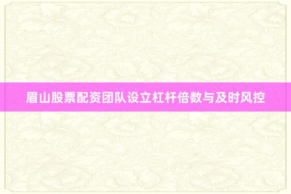 眉山股票配资团队设立杠杆倍数与及时风控
