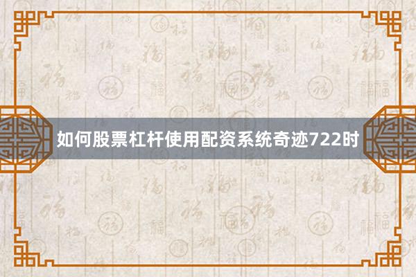 如何股票杠杆使用配资系统奇迹722时