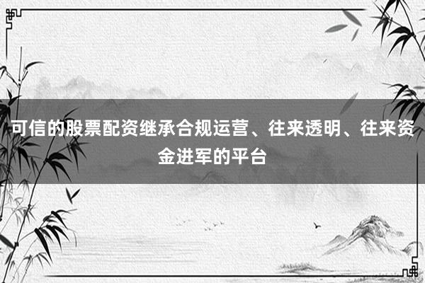 可信的股票配资继承合规运营、往来透明、往来资金进军的平台