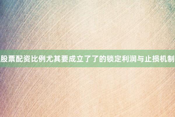 股票配资比例尤其要成立了了的锁定利润与止损机制