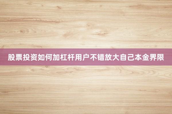 股票投资如何加杠杆用户不错放大自己本金界限
