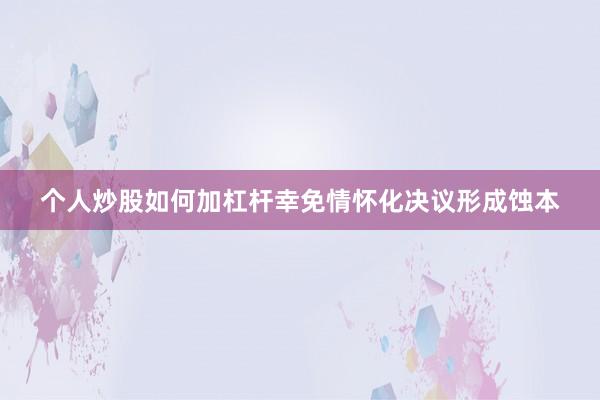 个人炒股如何加杠杆幸免情怀化决议形成蚀本