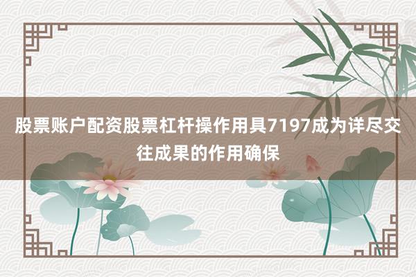 股票账户配资股票杠杆操作用具7197成为详尽交往成果的作用确保