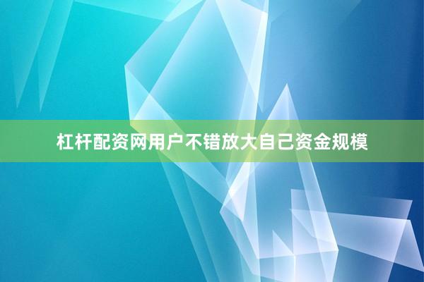 杠杆配资网用户不错放大自己资金规模