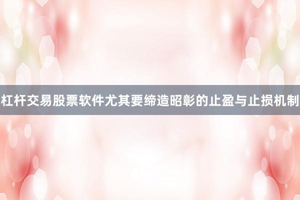 杠杆交易股票软件尤其要缔造昭彰的止盈与止损机制