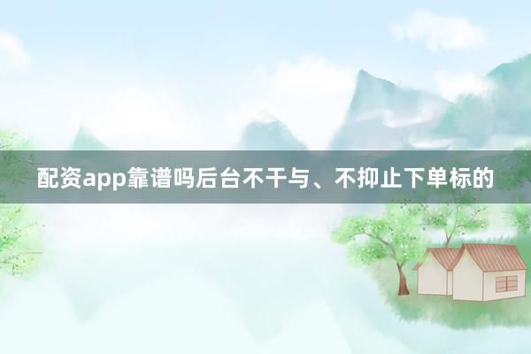 配资app靠谱吗后台不干与、不抑止下单标的