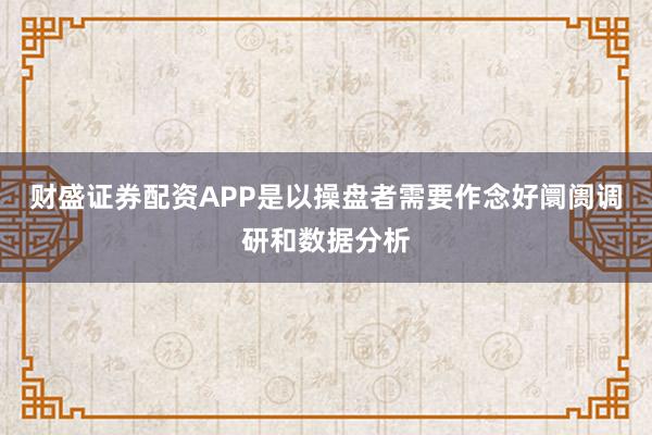 财盛证券配资APP是以操盘者需要作念好阛阓调研和数据分析