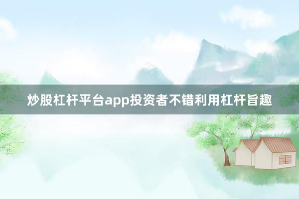 炒股杠杆平台app投资者不错利用杠杆旨趣