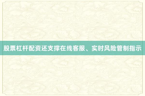 股票杠杆配资还支撑在线客服、实时风险管制指示