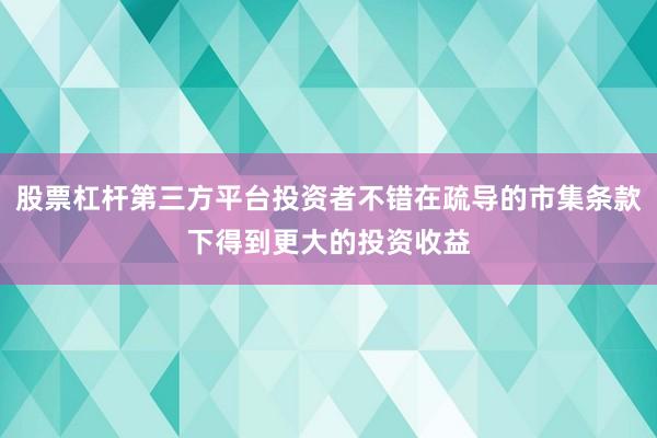 股票杠杆第三方平台投资者不错在疏导的市集条款下得到更大的投资收益