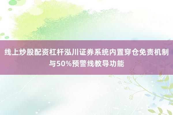线上炒股配资杠杆泓川证券系统内置穿仓免责机制与50%预警线教导功能