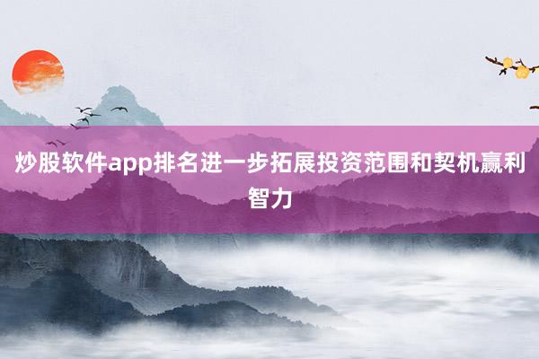 炒股软件app排名进一步拓展投资范围和契机赢利智力