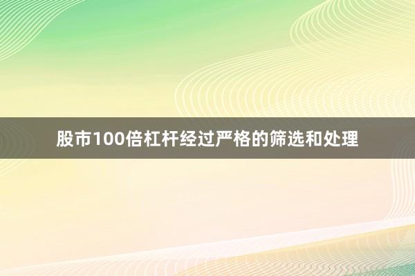 股市100倍杠杆经过严格的筛选和处理