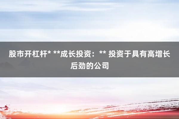 股市开杠杆* **成长投资：** 投资于具有高增长后劲的公司